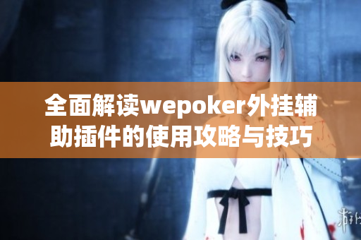 全面解读wepoker外挂辅助插件的使用攻略与技巧