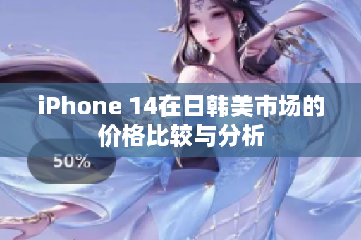 iPhone 14在日韩美市场的价格比较与分析