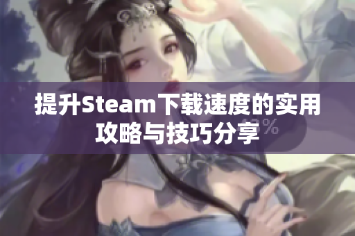 提升Steam下载速度的实用攻略与技巧分享