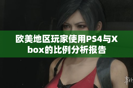 欧美地区玩家使用PS4与Xbox的比例分析报告