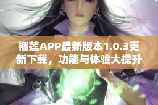 榴莲APP最新版本1.0.3更新下载，功能与体验大提升