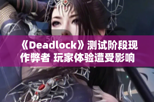 《Deadlock》测试阶段现作弊者 玩家体验遭受影响