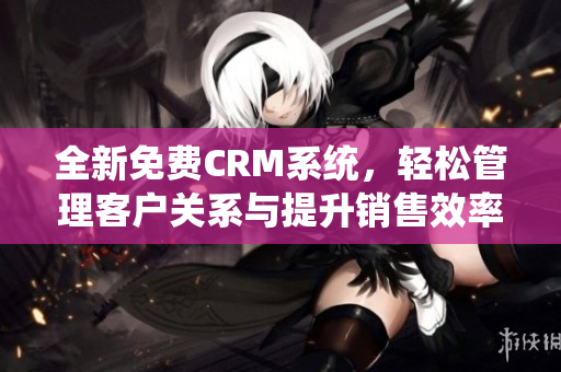 全新免费CRM系统，轻松管理客户关系与提升销售效率