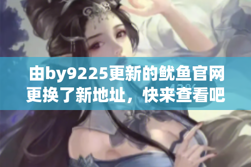 由by9225更新的鱿鱼官网更换了新地址，快来查看吧