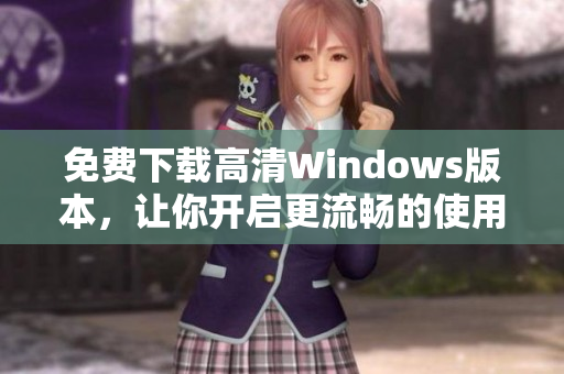 免费下载高清Windows版本，让你开启更流畅的使用体验