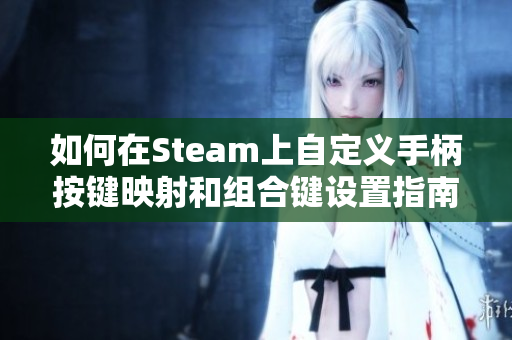 如何在Steam上自定义手柄按键映射和组合键设置指南