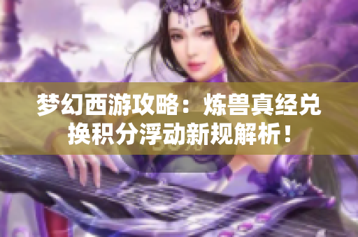 梦幻西游攻略：炼兽真经兑换积分浮动新规解析！