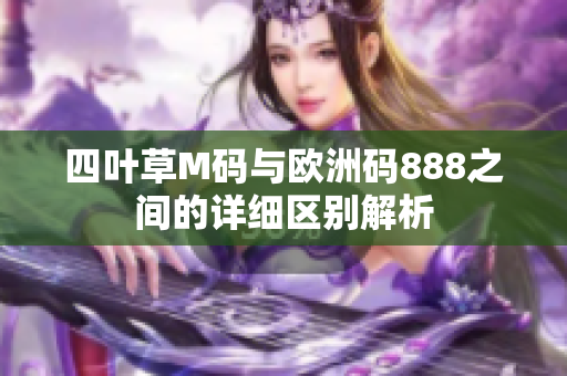 四叶草M码与欧洲码888之间的详细区别解析