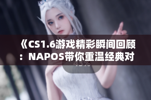 《CS1.6游戏精彩瞬间回顾：NAPOS带你重温经典对决》