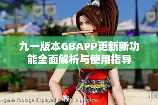 九一版本GBAPP更新新功能全面解析与使用指导