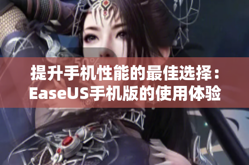 提升手机性能的最佳选择：EaseUS手机版的使用体验分析