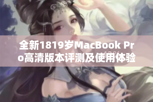 全新1819岁MacBook Pro高清版本评测及使用体验揭秘