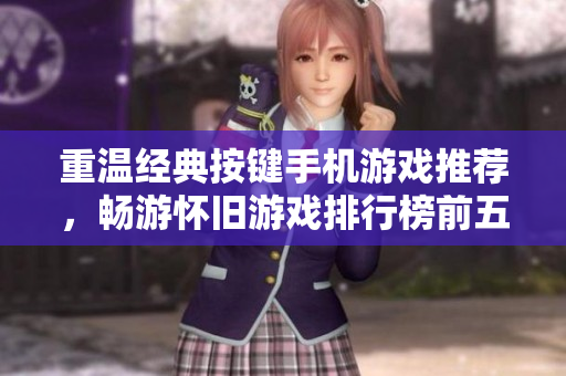 重温经典按键手机游戏推荐，畅游怀旧游戏排行榜前五名