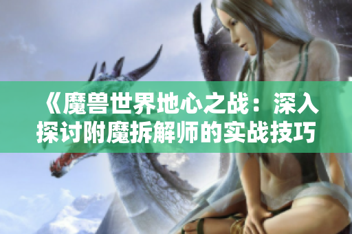 《魔兽世界地心之战：深入探讨附魔拆解师的实战技巧》