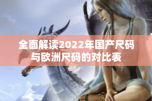 全面解读2022年国产尺码与欧洲尺码的对比表