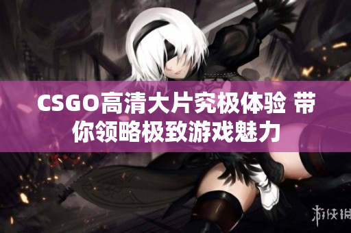 CSGO高清大片究极体验 带你领略极致游戏魅力