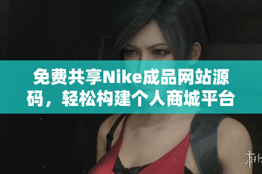 免费共享Nike成品网站源码，轻松构建个人商城平台