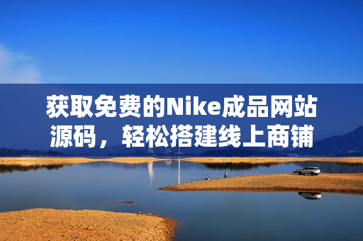 获取免费的Nike成品网站源码，轻松搭建线上商铺