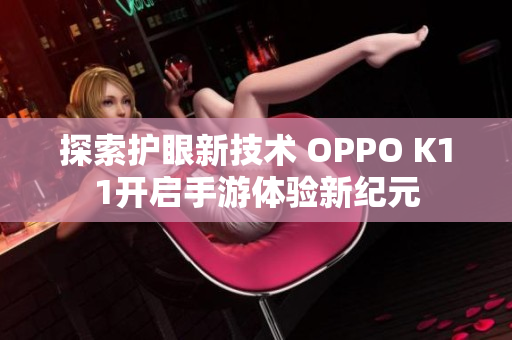 探索护眼新技术 OPPO K11开启手游体验新纪元