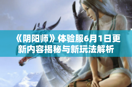 《阴阳师》体验服6月1日更新内容揭秘与新玩法解析