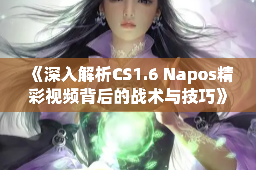 《深入解析CS1.6 Napos精彩视频背后的战术与技巧》