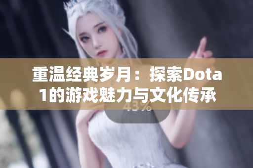 重温经典岁月：探索Dota1的游戏魅力与文化传承