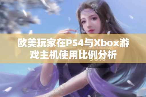 欧美玩家在PS4与Xbox游戏主机使用比例分析