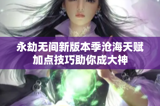 永劫无间新版本季沧海天赋加点技巧助你成大神