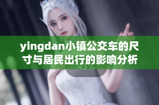 yingdan小镇公交车的尺寸与居民出行的影响分析