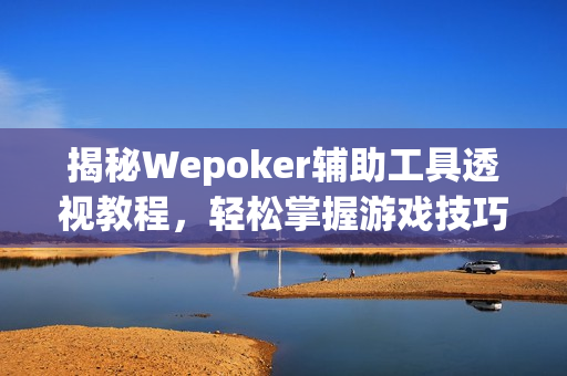 揭秘Wepoker辅助工具透视教程，轻松掌握游戏技巧技巧