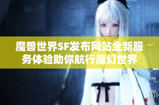 魔兽世界SF发布网站全新服务体验助你航行魔幻世界