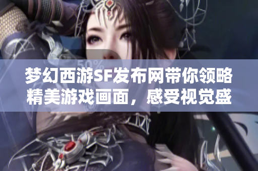 梦幻西游SF发布网带你领略精美游戏画面，感受视觉盛宴