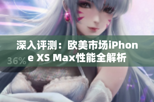 深入评测：欧美市场iPhone XS Max性能全解析