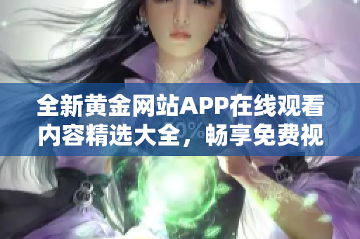 全新黄金网站APP在线观看内容精选大全，畅享免费视频体验