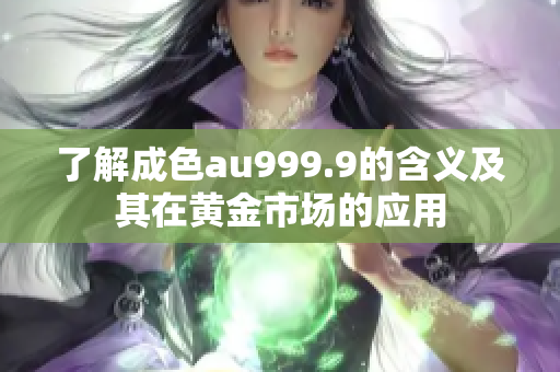 了解成色au999.9的含义及其在黄金市场的应用