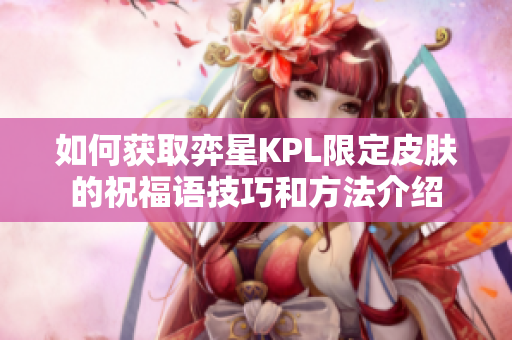 如何获取弈星KPL限定皮肤的祝福语技巧和方法介绍