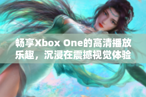 畅享Xbox One的高清播放乐趣，沉浸在震撼视觉体验中