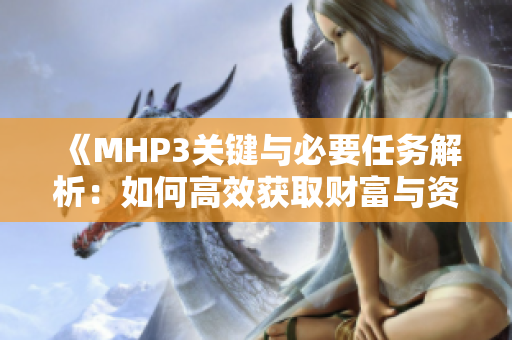 《MHP3关键与必要任务解析：如何高效获取财富与资源》