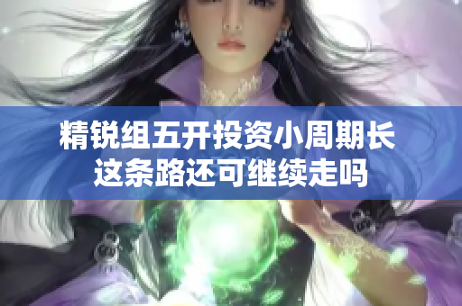 精锐组五开投资小周期长 这条路还可继续走吗