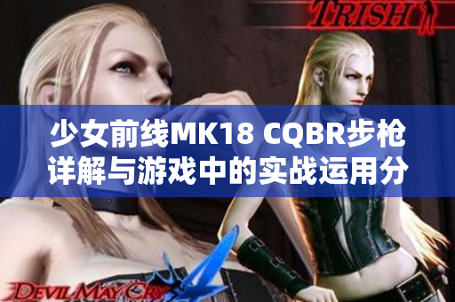 少女前线MK18 CQBR步枪详解与游戏中的实战运用分析