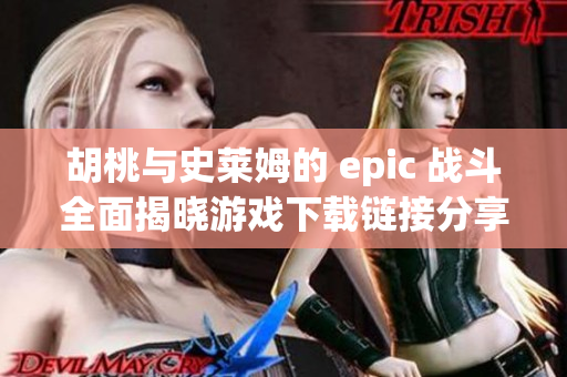 胡桃与史莱姆的 epic 战斗全面揭晓游戏下载链接分享