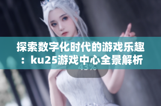 探索数字化时代的游戏乐趣：ku25游戏中心全景解析