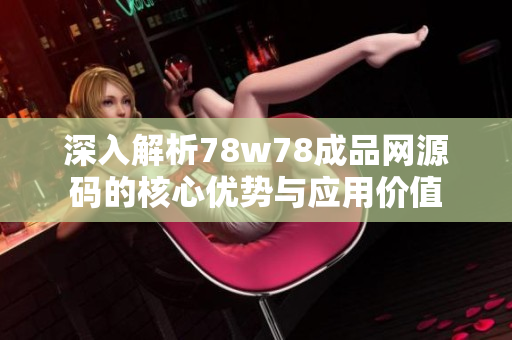 深入解析78w78成品网源码的核心优势与应用价值