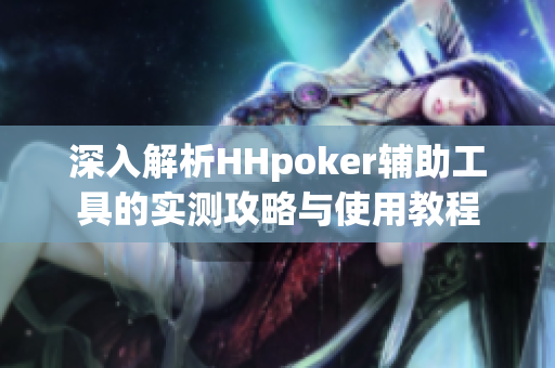 深入解析HHpoker辅助工具的实测攻略与使用教程