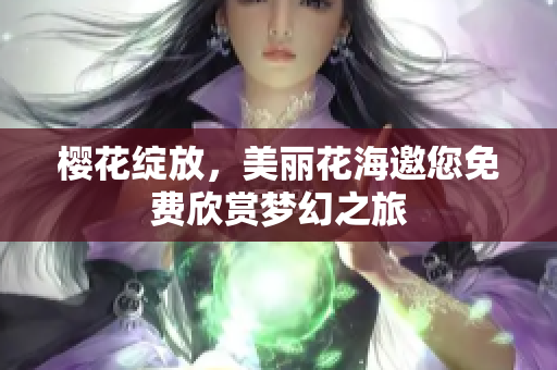 樱花绽放，美丽花海邀您免费欣赏梦幻之旅