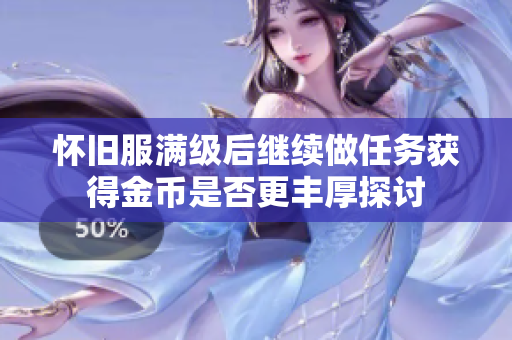 怀旧服满级后继续做任务获得金币是否更丰厚探讨