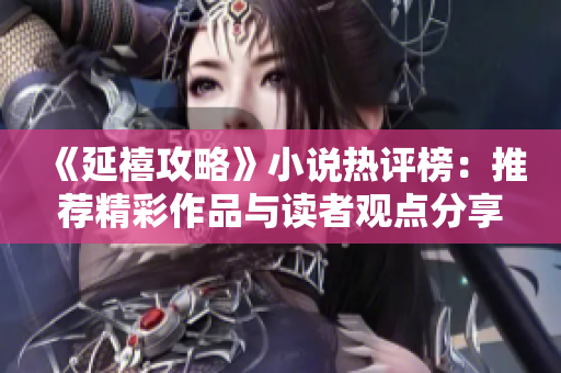 《延禧攻略》小说热评榜：推荐精彩作品与读者观点分享