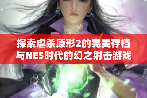 探索虐杀原形2的完美存档与NES时代的幻之射击游戏魅力