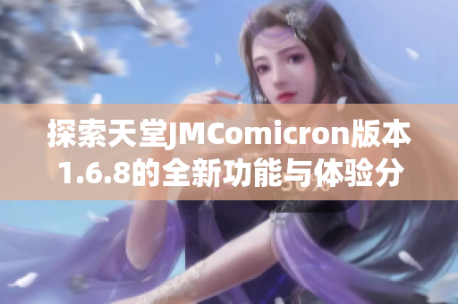 探索天堂JMComicron版本1.6.8的全新功能与体验分享