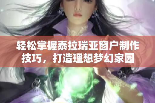 轻松掌握泰拉瑞亚窗户制作技巧，打造理想梦幻家园